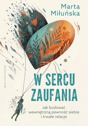 W sercu zaufania. Jak budować wewnętrzną pewność siebie i zdrowe relacje - Marta Miłuńska - książka
