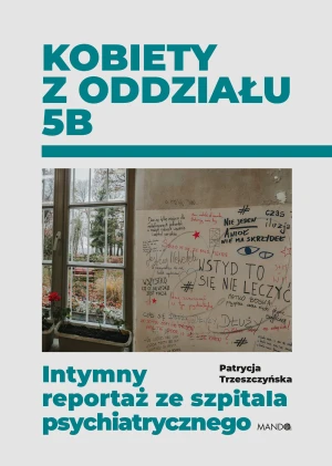 Kobiety z oddziału 5B. Intymny reportaż ze szpitala psychiatrycznego - Patrycja Trzeszczyńska - książka