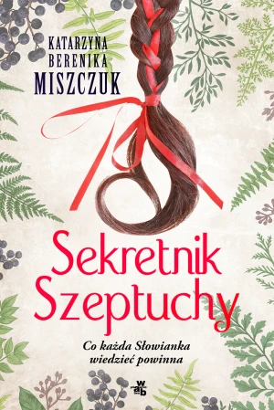 Sekretnik Szeptuchy. Co każda Słowianka wiedzieć powinna - Katarzyna Berenika Miszczuk - książka