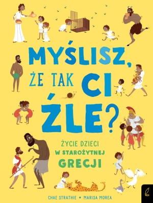 Myślisz, że tak Ci źle? Życie dzieci w starożytnej Grecji - Chae Strathie, Patrycja Zarawska - książka