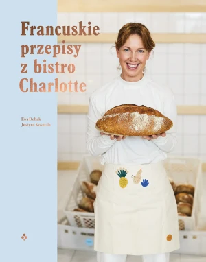 Francuskie przepisy z bistro Charlotte - Dobak Ewa, Ewa Łuniewska, Justyna Kosmala - książka