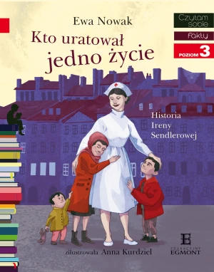 Kto uratował jedno życie. Historia Ireny Sendlerowej. Czytam sobie. Poziom 3 - Ewa Nowak, Anna Kurdziel - książka