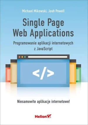 Single Page Web Applications. Programowanie aplikacji internetowych z JavaScript - Michael Mikowski, Josh Powell - książka