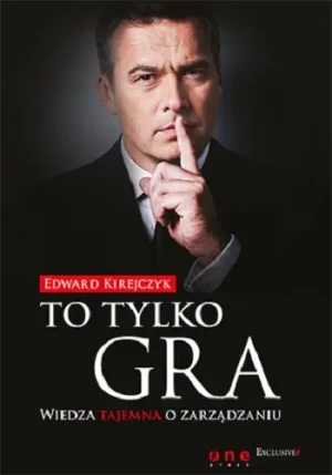 To tylko gra. Wiedza tajemna o zarządzaniu - Edward Kirejczyk - książka