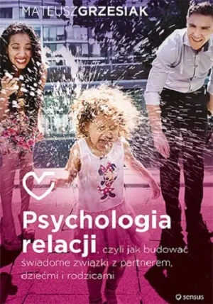 Psychologia relacji, czyli jak budować świadome związki z partnerem, dziećmi i rodzicami - Mateusz Grzesiak - książka
