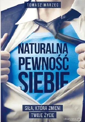Naturalna pewność siebie. Siła, która zmieni twoje życie - Tomasz Marzec - książka