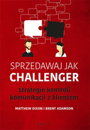 Sprzedawaj jak Challenger. Strategie kontroli komunikacji z klientem - Matthew Dixon, Brent Adamson - książka