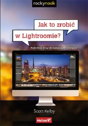 Jak to zrobić w Lightroomie? Najkrótsze drogi do najlepszych rozwiązań - Scott Kelby - książka