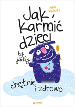 Jak karmić dzieci, by jadły chętnie i zdrowo - Natalia Wiszniewska - książka