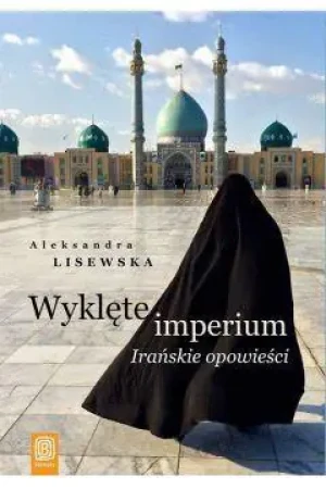Wyklęte imperium. Irańskie opowieści - Aleksandra Lisewska - książka