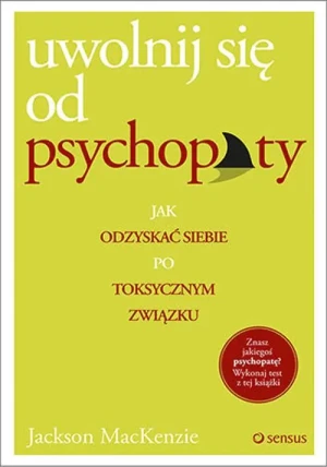 Uwolnij się od psychopaty. Jak odzyskać siebie po toksycznym związku - Jackson Mackenzie - książka