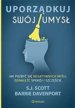 Uporządkuj swój umysł. Jak pozbyć się negatywnych myśli, odnaleźć spokój i szczęście - S.J. Scott, Barrie Davenport - książka