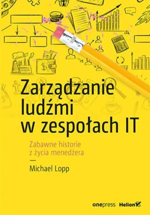 Zarządzanie ludźmi w zespołach IT. Zabawne historie z życia menedżera - Michael Lopp - książka