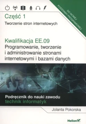 Kwalifikacja EE.09 Programowanie, tworzenie i administrowanie stronami internetowymi i bazami danych. Część 1 - Jolanta Pokorska - książka