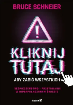 Kliknij tutaj, aby zabić wszystkich. Bezpieczeństwo i przetrwanie w hiperpołączonym świecie - Bruce Schneier - książka