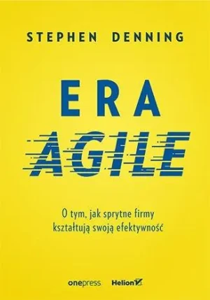 Era Agile. O tym, jak sprytne firmy kształtują swoją efektywność - Stephen Denning - książka