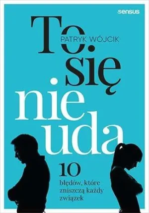 To się nie uda. 10 błędów, które zniszczą każdy związek - Patryk Wójcik - książka