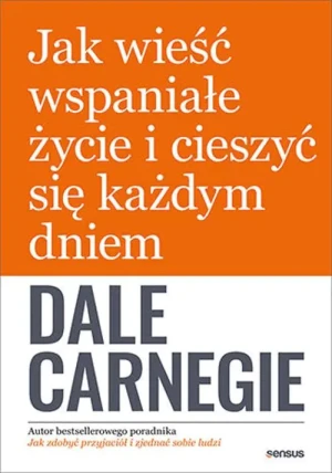 Jak wieść wspaniałe życie i cieszyć się każdym dniem - Dale Carnegie - książka