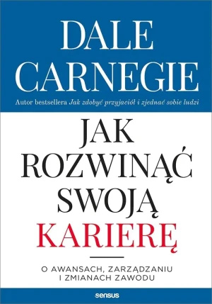 Jak rozwinąć swoją karierę. O awansach, zarządzaniu i zmianach zawodu - Dale Carnegie - książka
