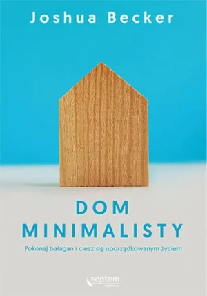 Dom minimalisty. Pokonaj bałagan i ciesz się uporządkowanym życiem - Joshua Becker - książka