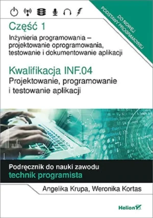 Kwalifikacja INF.04. Projektowanie, programowanie i testowanie aplikacji. Część 1. Inżynieria programowania - projektowanie oprogramowania, testowanie i dokumentowanie aplikacji. Podręcznik d