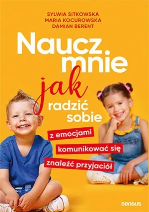 Naucz mnie jak radzić sobie z emocjami, komunikować się, znaleźć przyjaciół - Sylwia Sitkowska, Maria Kocurowska, Damian Berent - książka