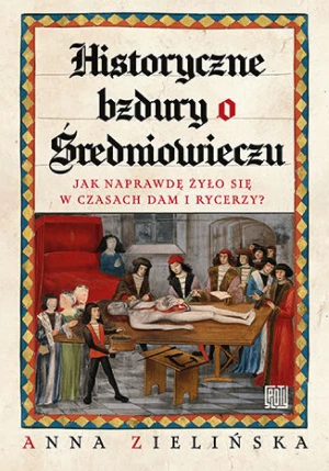 Historyczne bzdury o średniowieczu. Jak naprawdę żyło się w czasach dam i rycerzy? - Anna Zielińska - książka