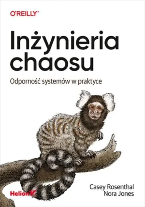 Inżynieria chaosu. Odporność systemów w praktyce - Casey Rosenthal, Nora Jones - książka