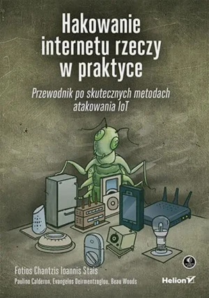 Hakowanie internetu rzeczy w praktyce. Przewodnik po skutecznych metodach atakowania IoT - praca zbiorowa - książka
