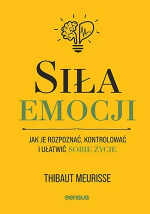 Siła emocji. Jak je rozpoznać, kontrolować i ułatwić sobie życie - Thibaut Meurisse - książka