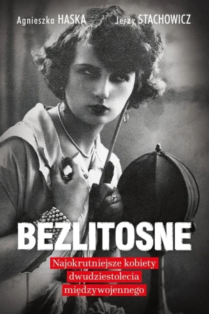 Bezlitosne. Najokrutniejsze kobiety dwudziestolecia międzywojennego - Agnieszka Haska, Jerzy Stachowicz - książka