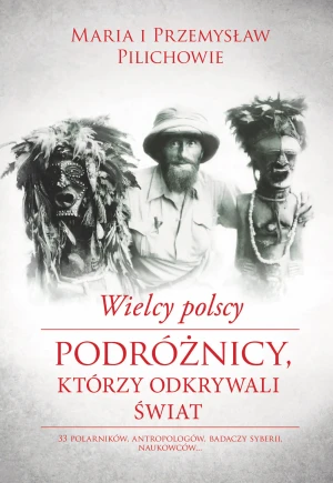 Wielcy polscy podróżnicy, którzy odkrywali świat - Maria Pilich, Przemysław Pilich - książka