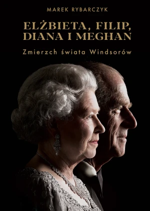 Elżbieta, Filip, Diana i Meghan. Zmierzch świata Windsorów - Marek Rybarczyk - książka