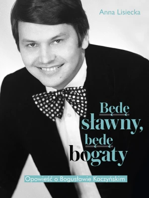 Będę sławny, będę bogaty. Opowieść o Bogusławie Kaczyńskim - Anna Lisiecka - książka