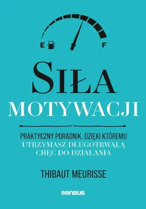 Siła motywacji. Praktyczny poradnik, dzięki któremu utrzymasz długotrwałą chęć do działania - Thibaut Meurisse - książka