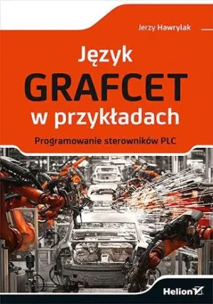 Język GRAFCET w przykładach. Programowanie sterowników PLC - Jerzy Hawrylak - książka