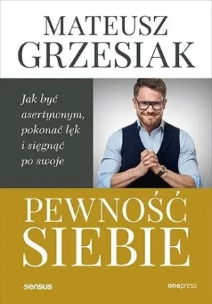 Pewność siebie. Jak być asertywnym, pokonać lęk i sięgnąć po swoje - Mateusz Grzesiak - książka