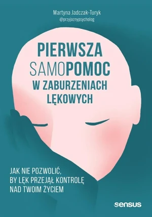 Pierwsza samopomoc w zaburzeniach lękowych. Jak nie pozwolić, by lęk przejął kontrolę nad Twoim życiem - Martyna Jadczak-Turyk - książka