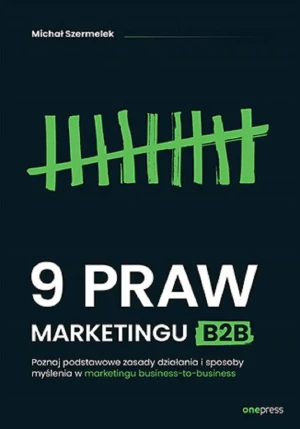 9 praw marketingu B2B. Poznaj podstawowe zasady działania i sposoby myślenia w marketingu business-to-business - Michał Szermelek - książka