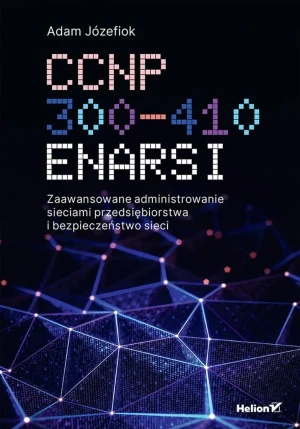 CCNP 300-410 ENARSI. Zaawansowane administrowanie sieciami przedsiębiorstwa i bezpieczeństwo sieci - Adam Józefiok - książka