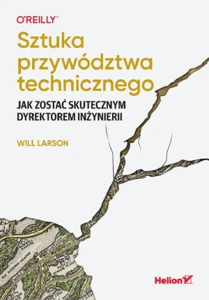 Sztuka przywództwa technicznego. Jak zostać skutecznym dyrektorem inżynierii - Will Larson - książka