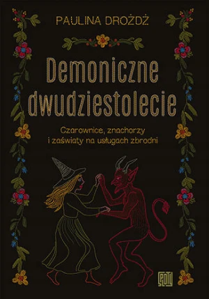 Demoniczne dwudziestolecie. Czarownice, znachorzy i zaświaty na usługach zbrodni - Paulina Drożdż - książka
