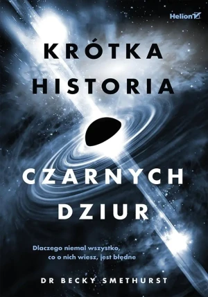 Krótka historia czarnych dziur. Dlaczego niemal wszystko, co o nich wiesz, jest błędne - Becky Smethurst - książka