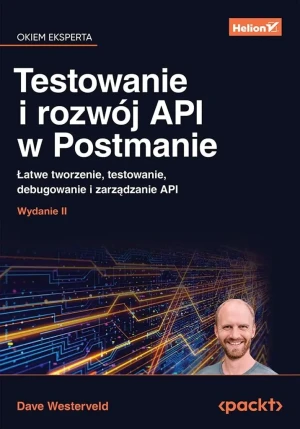 Testowanie i rozwój API w Postmanie. Łatwe tworzenie, testowanie, debugowanie i zarządzanie API. Wydanie II - Dave Westerveld - książka
