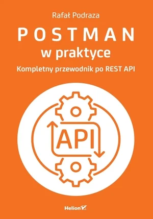 Postman w praktyce. Kompletny przewodnik po REST API - Rafał Podraza - książka