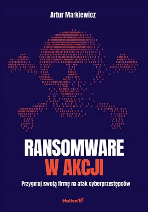 Ransomware w akcji. Przygotuj swoją firmę na atak cyberprzestępców - Artur Markiewicz - książka