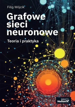 Grafowe sieci neuronowe. Teoria i praktyka - Filip Wójcik - książka