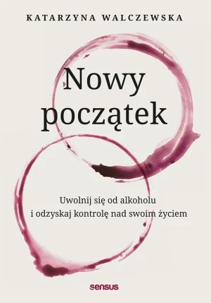 Nowy początek. Uwolnij się od alkoholu i odzyskaj kontrolę nad swoim życiem - Katarzyna Walczewska - książka