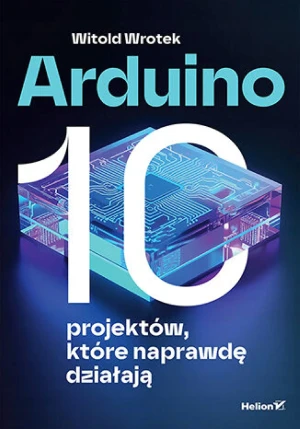 Arduino. 10 projektów, które naprawdę działają - Witold Wrotek - książka