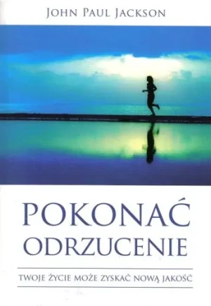 Pokonać odrzucenie. Twoje życie może zyskać nową.. - John Paul Jackson - książka